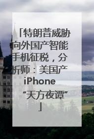 特朗普威胁向外国产智能手机征税，分析师：美国产iPhone“天方夜谭”