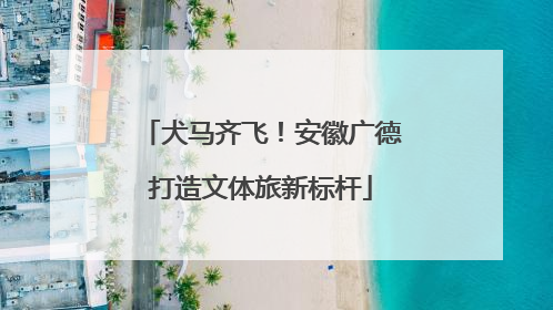 犬马齐飞！安徽广德打造文体旅新标杆