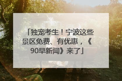 独宠考生！宁波这些景区免费、有优惠，《90早新闻》来了