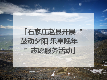 石家庄赵县开展“鼓动夕阳 乐享晚年”志愿服务活动