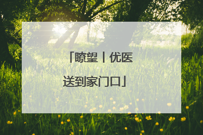 瞭望丨优医送到家门口