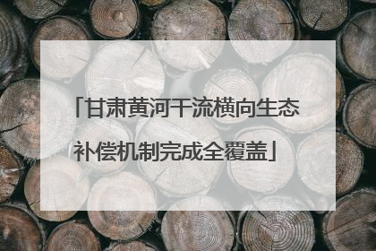 甘肃黄河干流横向生态补偿机制完成全覆盖