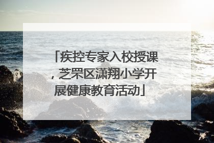疾控专家入校授课，芝罘区潇翔小学开展健康教育活动