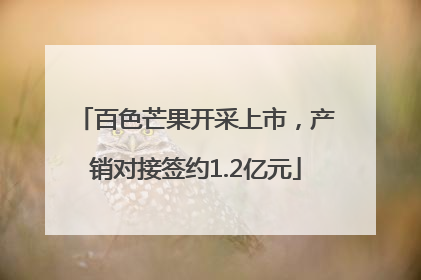 百色芒果开采上市，产销对接签约1.2亿元