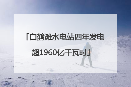 白鹤滩水电站四年发电超1960亿千瓦时