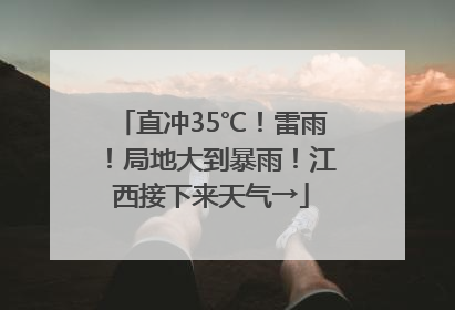 直冲35℃！雷雨！局地大到暴雨！江西接下来天气→
