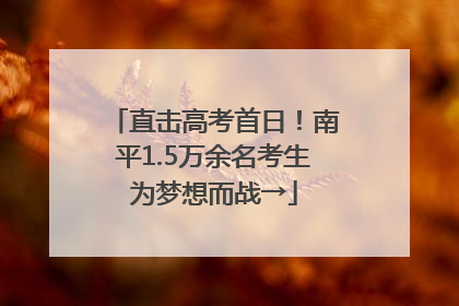 直击高考首日！南平1.5万余名考生为梦想而战→