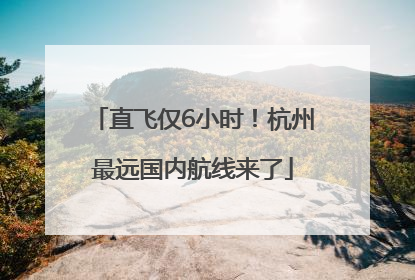 直飞仅6小时！杭州最远国内航线来了