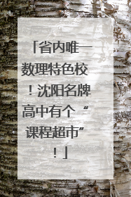 省内唯一数理特色校！沈阳名牌高中有个“课程超市”！