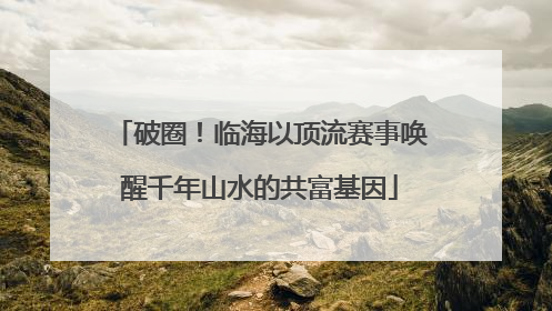 破圈！临海以顶流赛事唤醒千年山水的共富基因