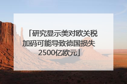 研究显示美对欧关税加码可能导致德国损失2500亿欧元