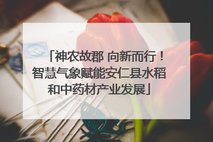 神农故郡 向新而行！智慧气象赋能安仁县水稻和中药材产业发展