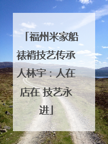 福州米家船裱褙技艺传承人林宇：人在店在 技艺永进