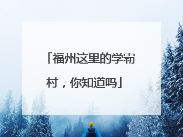 福州这里的学霸村，你知道吗