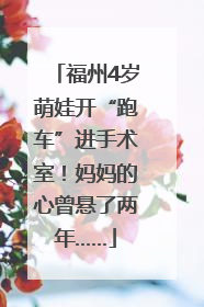 福州4岁萌娃开“跑车”进手术室！妈妈的心曾悬了两年……