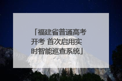 福建省普通高考开考 首次启用实时智能巡查系统