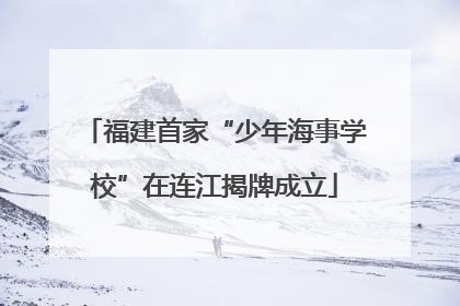 福建首家“少年海事学校”在连江揭牌成立