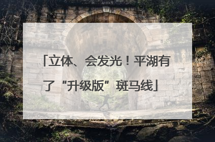 立体、会发光！平湖有了“升级版”斑马线