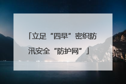 立足“四早”密织防汛安全“防护网”