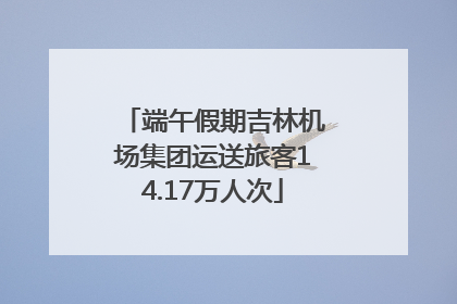 端午假期吉林机场集团运送旅客14.17万人次