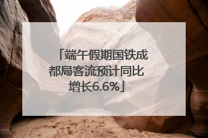 端午假期国铁成都局客流预计同比增长6.6%