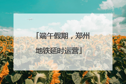 端午假期，郑州地铁延时运营