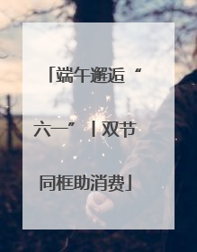 端午邂逅“六一”丨双节同框助消费