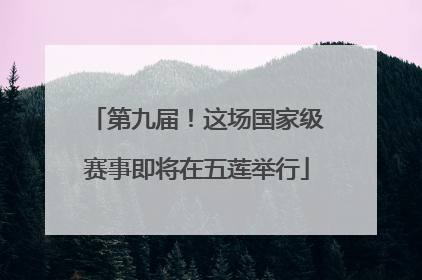 第九届！这场国家级赛事即将在五莲举行