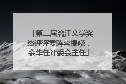 第二届漓江文学奖终评评委阵容揭晓，余华任评委会主任