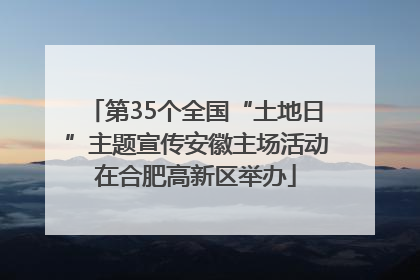 第35个全国“土地日”主题宣传安徽主场活动在合肥高新区举办