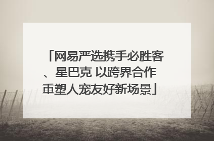 网易严选携手必胜客、星巴克 以跨界合作重塑人宠友好新场景