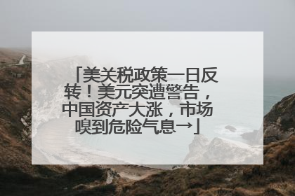 美关税政策一日反转！美元突遭警告，中国资产大涨，市场嗅到危险气息→