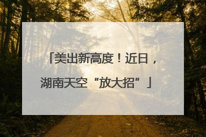 美出新高度！近日，湖南天空“放大招”