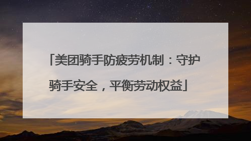 美团骑手防疲劳机制：守护骑手安全，平衡劳动权益