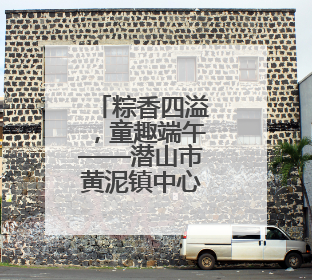 粽香四溢，童趣端午——潜山市黄泥镇中心幼儿园端午节主题活动欢乐开展