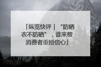 纵览快评｜“防晒衣不防晒”，谁来帮消费者重拾信心