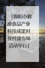 绵阳市健康食品产业科技成果对接梓潼专场活动举行