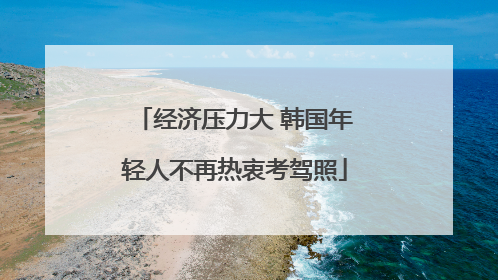 经济压力大 韩国年轻人不再热衷考驾照