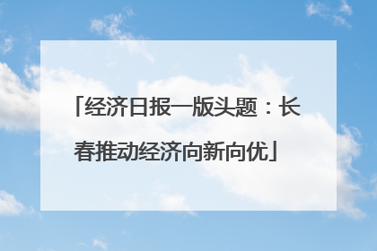 经济日报一版头题：长春推动经济向新向优