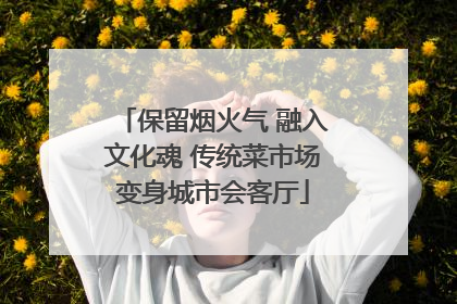 保留烟火气 融入文化魂 传统菜市场变身城市会客厅