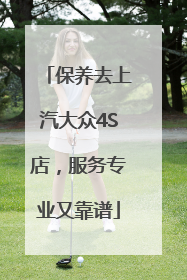 保养去上汽大众4S店，服务专业又靠谱