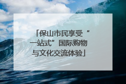 保山市民享受“一站式”国际购物与文化交流体验
