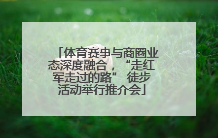 体育赛事与商圈业态深度融合，“走红军走过的路” 徒步活动举行推介会