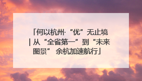 何以杭州·“优”无止境｜从“全省第一”到“未来图景” 余杭加速航行