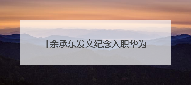 余承东发文纪念入职华为32周年：奋斗者可见变老，却一直还在奋斗路上