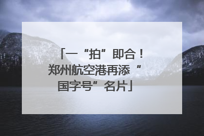 一“拍”即合！郑州航空港再添“国字号”名片