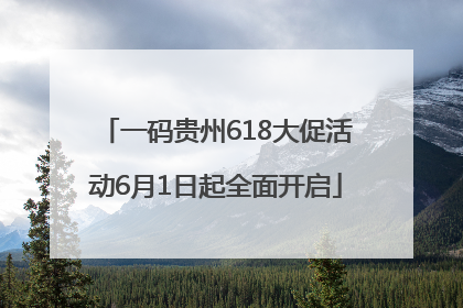 一码贵州618大促活动6月1日起全面开启
