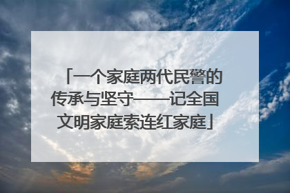 一个家庭两代民警的传承与坚守——记全国文明家庭索连红家庭