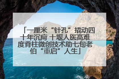 一厘米“针孔”撬动四十年沉疴 十堰人医高难度脊柱微创技术助七旬老伯“重启”人生