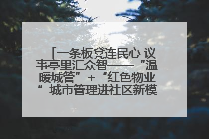 一条板凳连民心 议事亭里汇众智——“温暖城管”+“红色物业”城市管理进社区新模式绘就城市管理社区治理新画卷